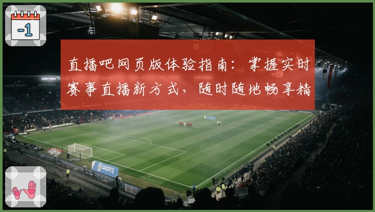 直播吧网页版体验指南：掌握实时赛事直播新方式，随时随地畅享精彩瞬间