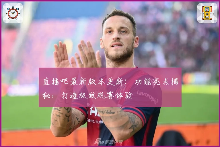 直播吧最新版本更新：功能亮点揭秘，打造极致观赛体验