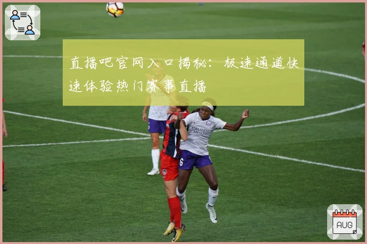 直播吧官网入口揭秘:极速通道快速体验热门赛事直播
