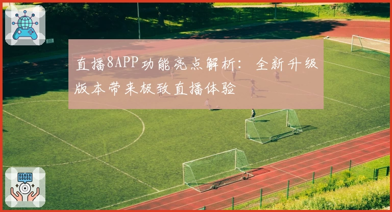 直播8APP功能亮点解析：全新升级版本带来极致直播体验