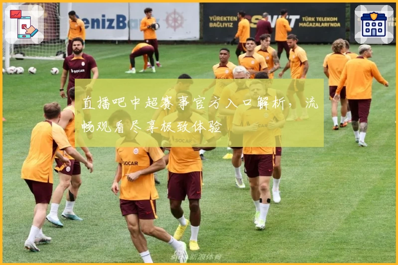 直播吧中超赛事官方入口解析，流畅观看尽享极致体验