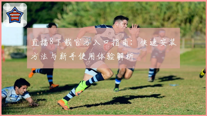 直播8下载官方入口指南:快速安装方法与新手使用体验解析