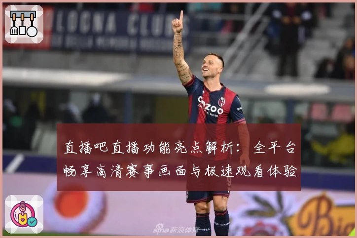 直播吧直播功能亮点解析：全平台畅享高清赛事画面与极速观看体验