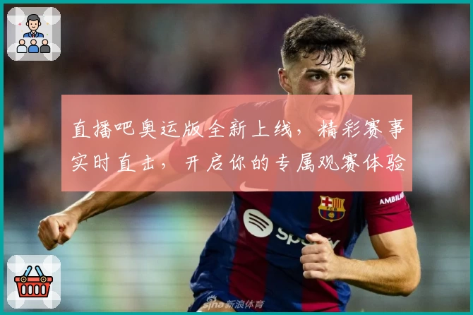 直播吧奥运版全新上线，精彩赛事实时直击，开启你的专属观赛体验