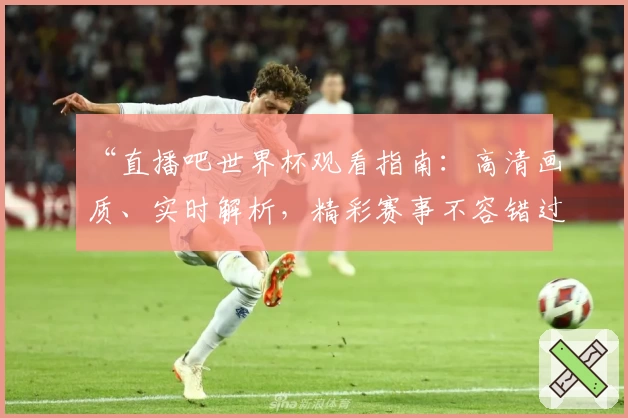 “直播吧世界杯观看指南：高清画质、实时解析，精彩赛事不容错过”