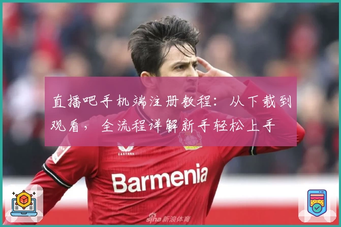 直播吧手机端注册教程：从下载到观看，全流程详解新手轻松上手