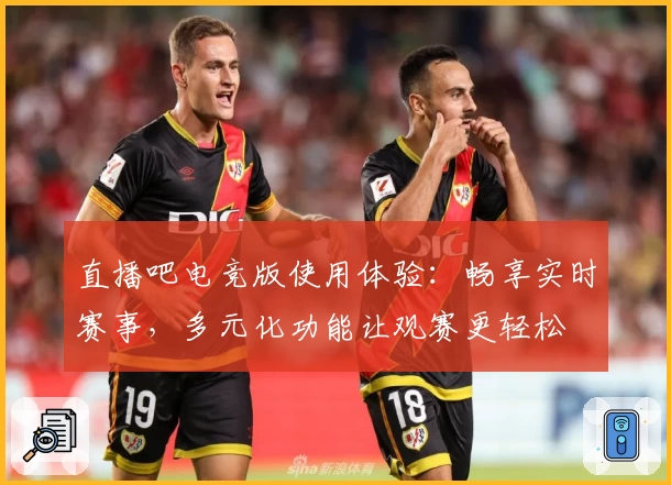 直播吧电竞版使用体验：畅享实时赛事，多元化功能让观赛更轻松