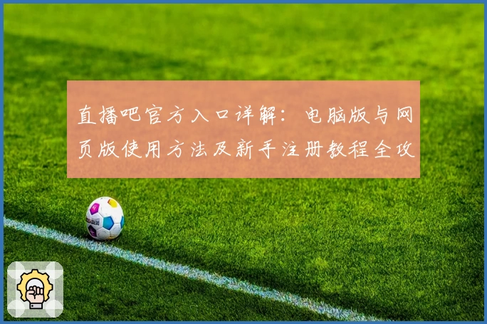 直播吧官方入口详解：电脑版与网页版使用方法及新手注册教程全攻略