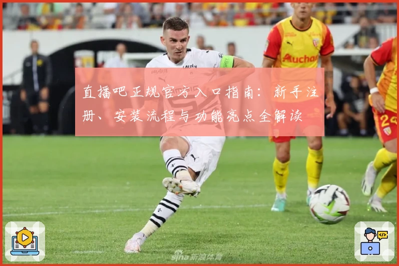 直播吧正规官方入口指南：新手注册、安装流程与功能亮点全解读