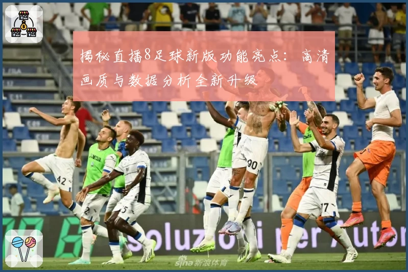 揭秘直播8足球新版功能亮点：高清画质与数据分析全新升级