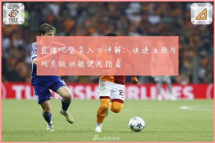 直播吧登录入口详解：快速注册与网页版功能使用指南