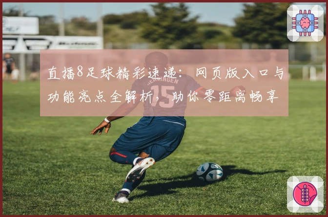 直播8足球精彩速递：网页版入口与功能亮点全解析，助你零距离畅享赛事激情