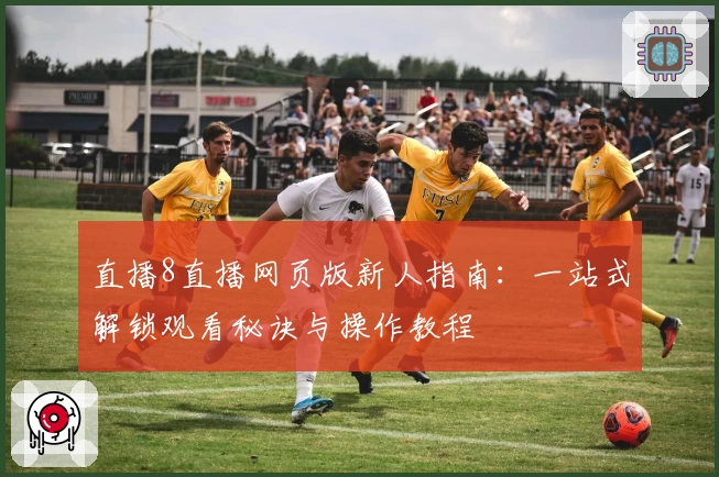 直播8直播网页版新人指南：一站式解锁观看秘诀与操作教程