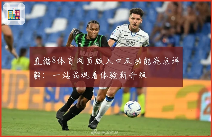 直播8体育网页版入口及功能亮点详解：一站式观看体验新升级