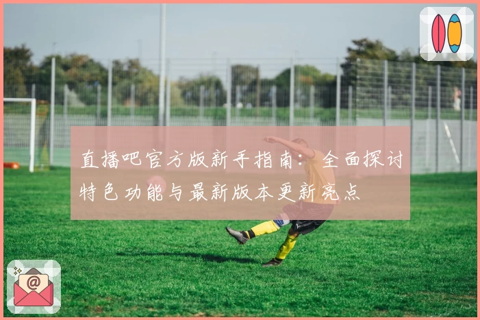 直播吧官方版新手指南：全面探讨特色功能与最新版本更新亮点