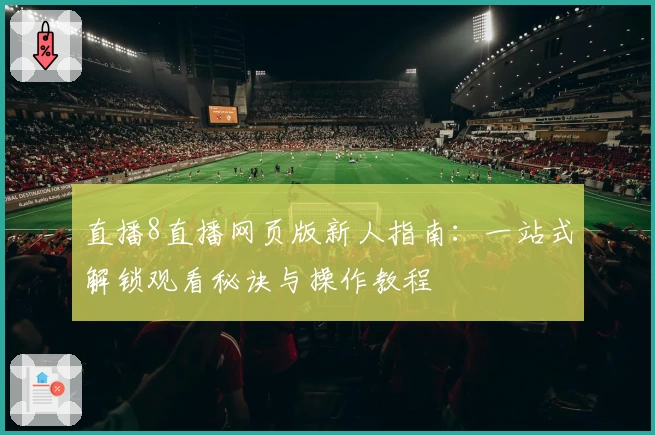 直播8直播网页版新人指南：一站式解锁观看秘诀与操作教程
