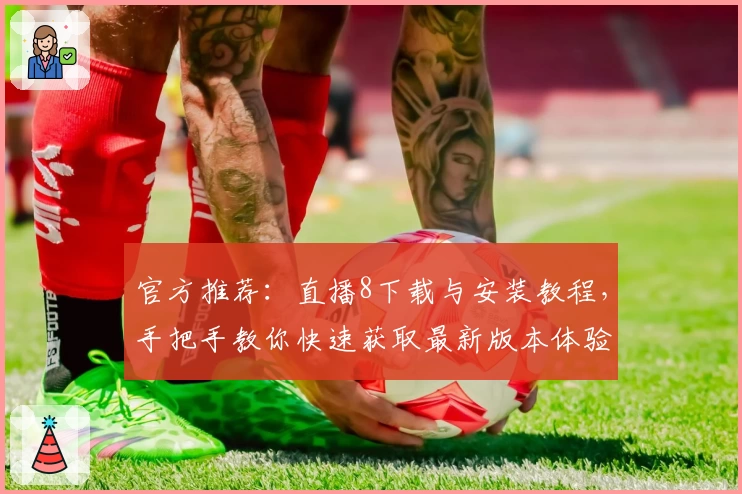 官方推荐：直播8下载与安装教程，手把手教你快速获取最新版本体验