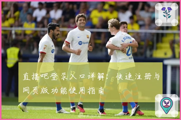 直播吧登录入口详解：快速注册与网页版功能使用指南