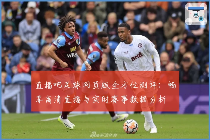 直播吧足球网页版全方位测评：畅享高清直播与实时赛事数据分析