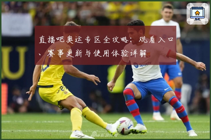 直播吧奥运专区全攻略：观看入口、赛事更新与使用体验详解