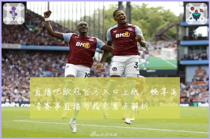 直播吧欧冠官方入口上线，畅享高清赛事直播与精彩看点解析