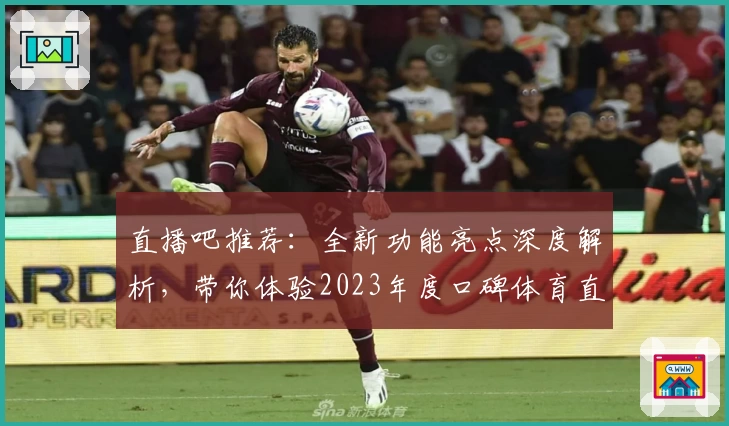 直播吧推荐：全新功能亮点深度解析，带你体验2023年度口碑体育直播平台