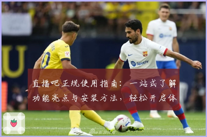 直播吧正规使用指南：一站式了解功能亮点与安装方法，轻松开启体育直播之旅