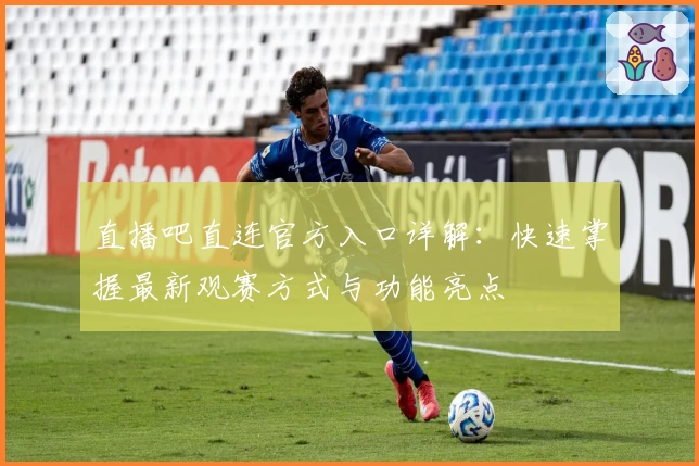 直播吧直连官方入口详解：快速掌握最新观赛方式与功能亮点