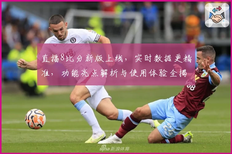 直播8比分新版上线,实时数据更精准,功能亮点解析与使用体验全揭秘