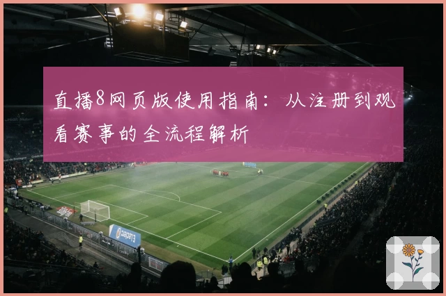 直播8网页版使用指南：从注册到观看赛事的全流程解析