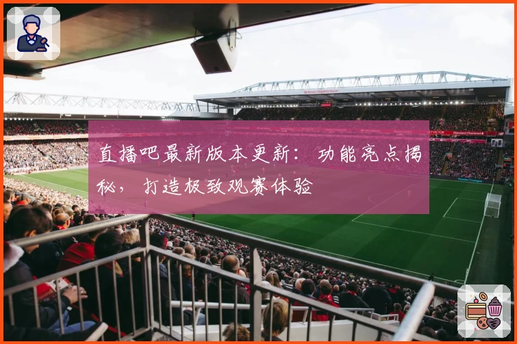 直播吧最新版本更新：功能亮点揭秘，打造极致观赛体验