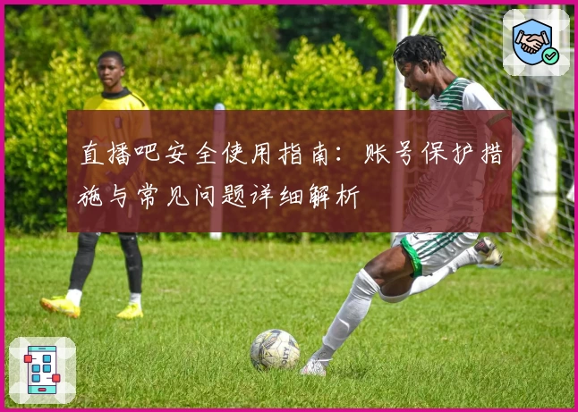 直播吧安全使用指南：账号保护措施与常见问题详细解析