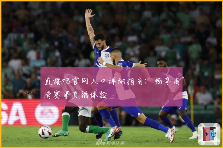 直播吧官网入口详细指南：畅享高清赛事直播体验
