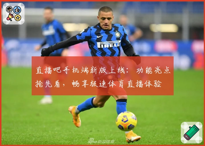 直播吧手机端新版上线：功能亮点抢先看，畅享极速体育直播体验