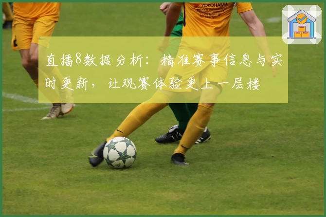 直播8数据分析：精准赛事信息与实时更新，让观赛体验更上一层楼